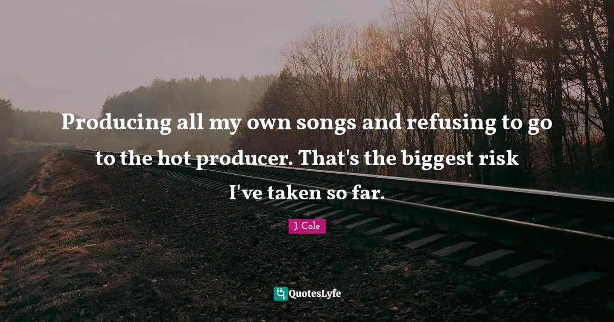 Producing all my own songs and refusing to go to the hot producer. That's the biggest risk I've taken so far.