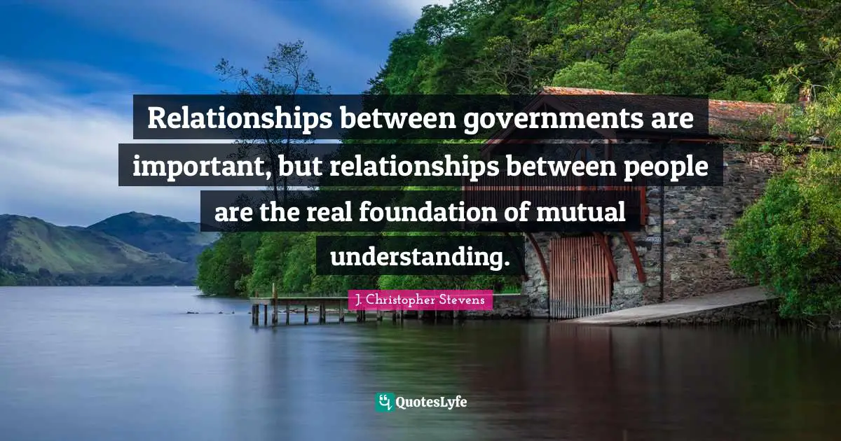 Mutual Understanding Quotes: "Relationships between governments are important, but relationships between people are the real foundation of mutual understanding."