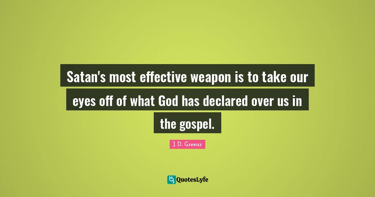 Satan's most effective weapon is to take our eyes off of what God has declared over us in the gospel.