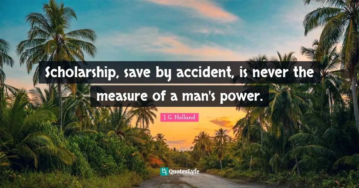 Scholarship, save by accident, is never the measure of a man's power.