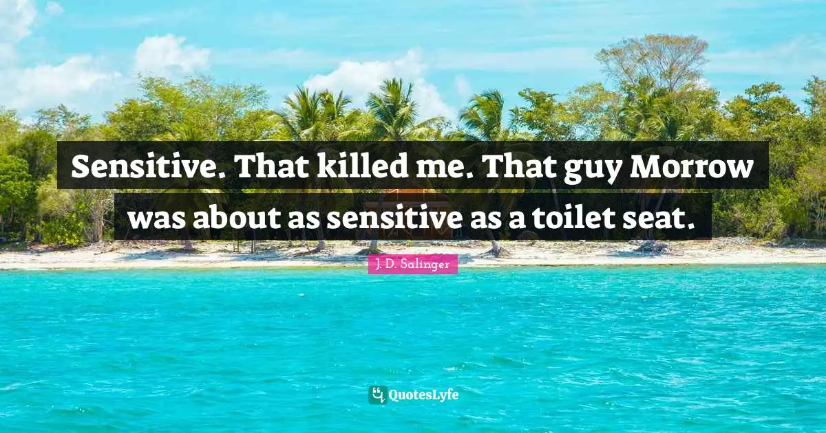 Sensitive. That killed me. That guy Morrow was about as sensitive as a toilet seat.