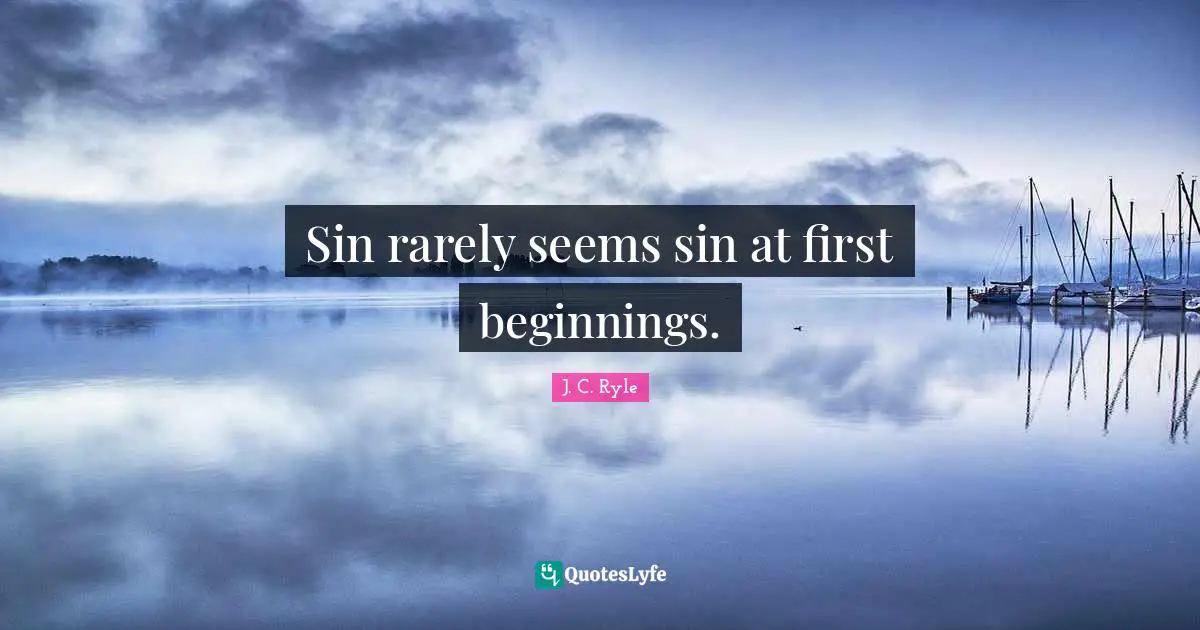 Sin rarely seems sin at first beginnings.