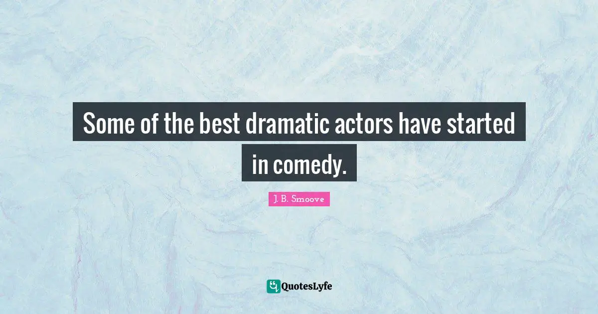 Some of the best dramatic actors have started in comedy.