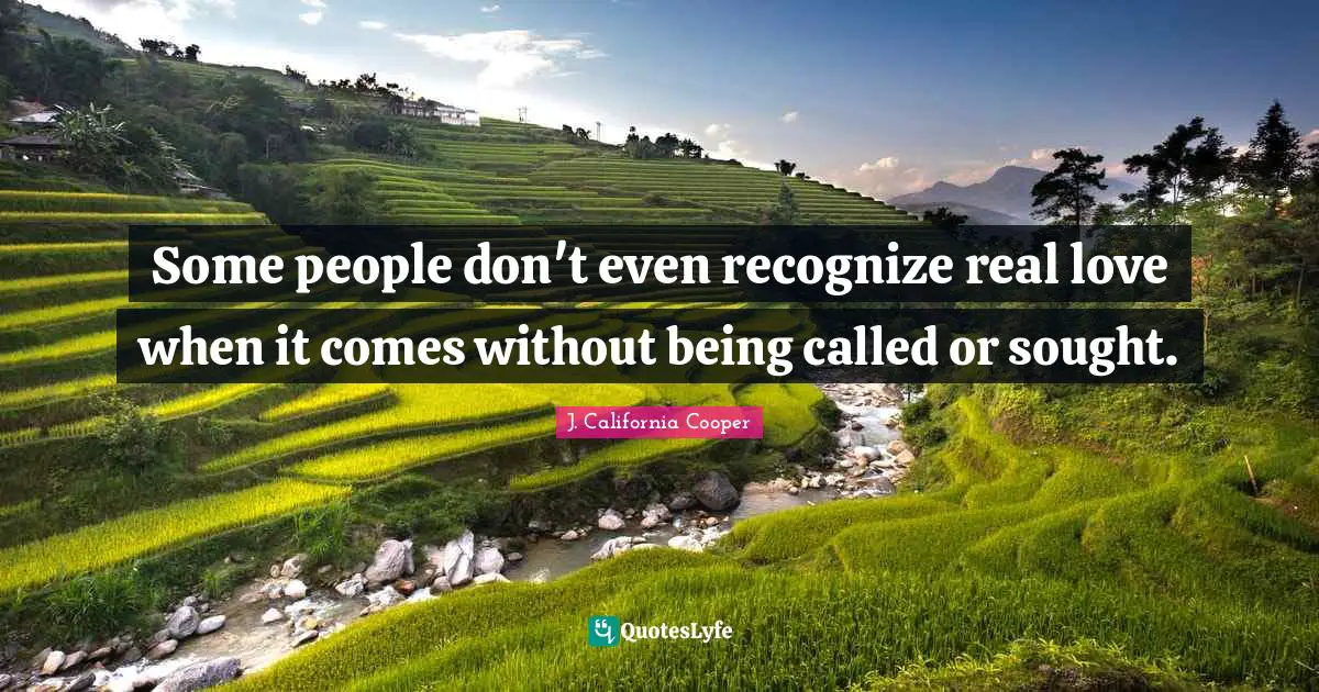 Some people don't even recognize real love when it comes without being called or sought.