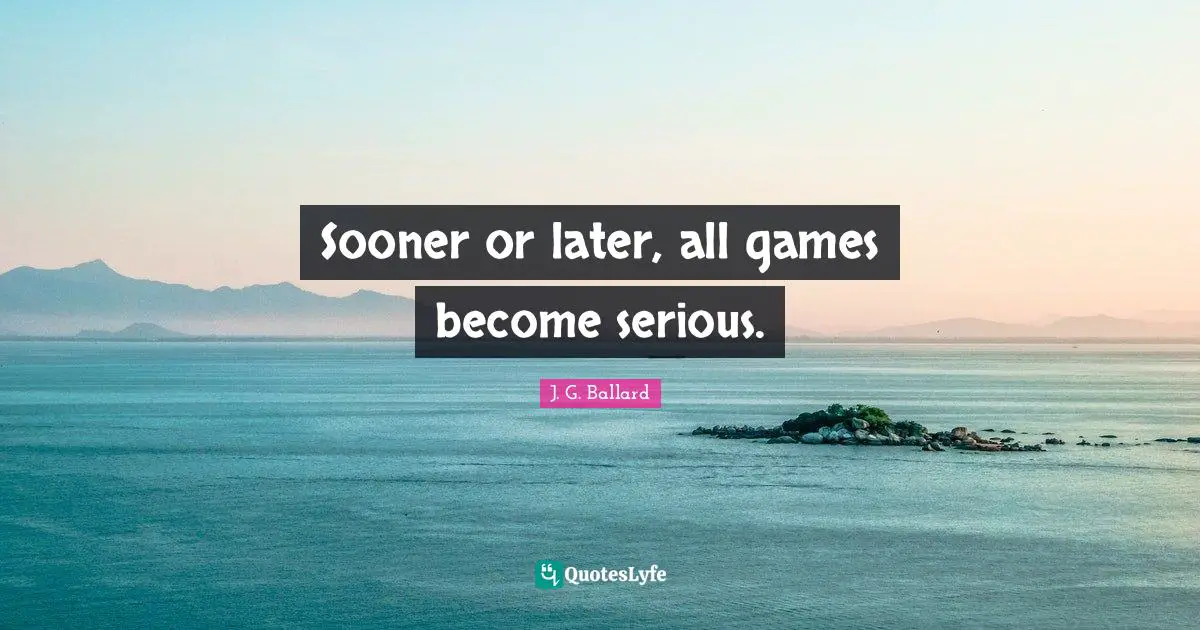 Sooner Or Later Quotes: "Sooner or later, all games become serious."