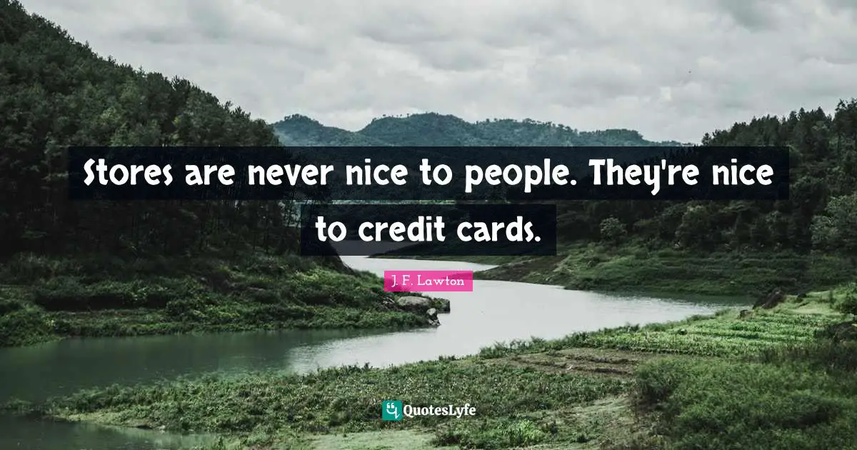 J. F. Lawton Quotes: "Stores are never nice to people. They're nice to credit cards."