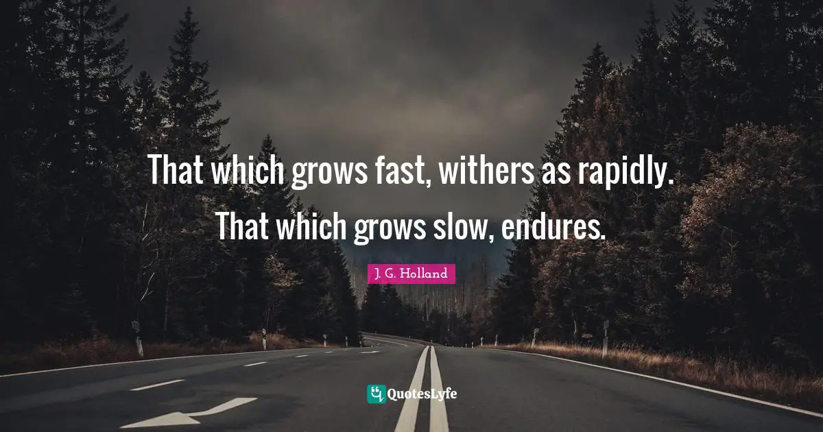 J. G. Holland Quotes: That which grows fast, withers as rapidly. That which grows slow, endures.