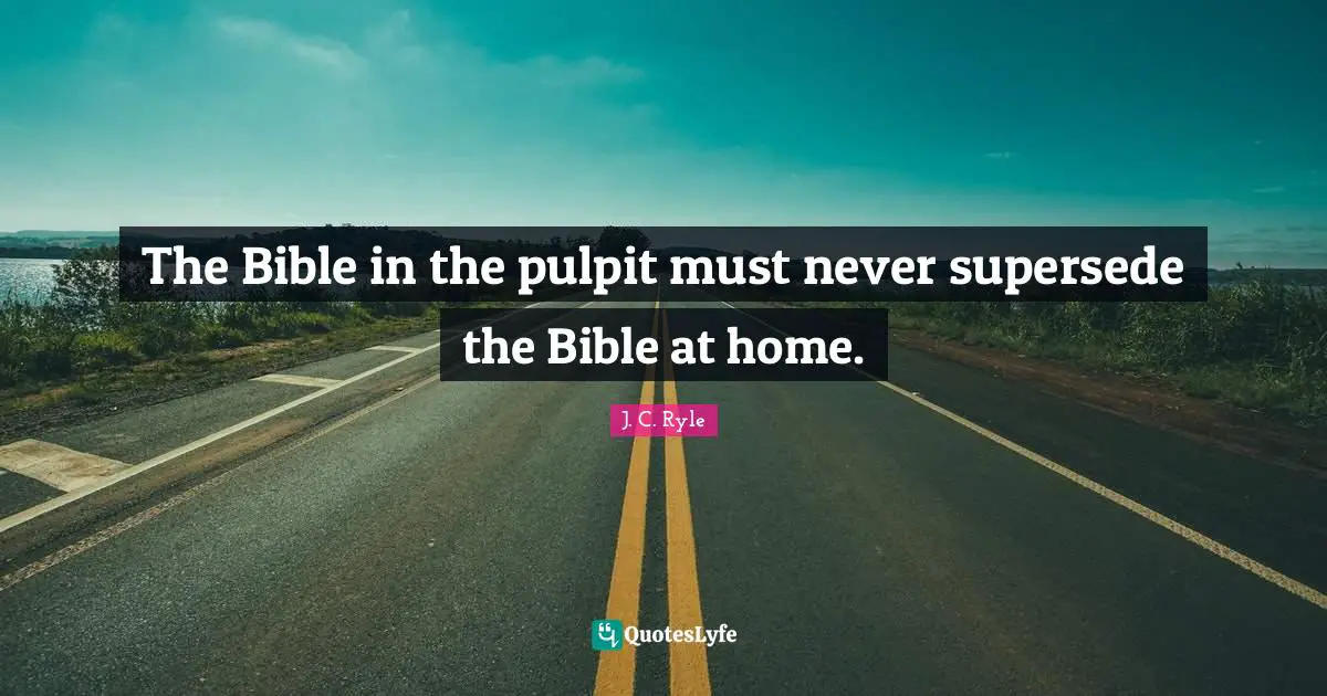 The Bible in the pulpit must never supersede the Bible at home.