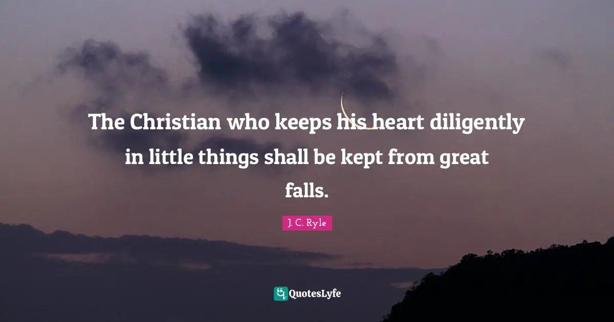 The Christian who keeps his heart diligently in little things shall be kept from great falls.