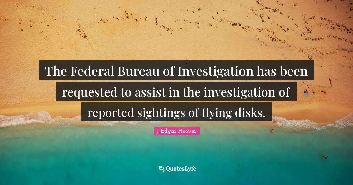 Ufo Quotes: "The Federal Bureau of Investigation has been requested to assist in the investigation of reported sightings of flying disks."