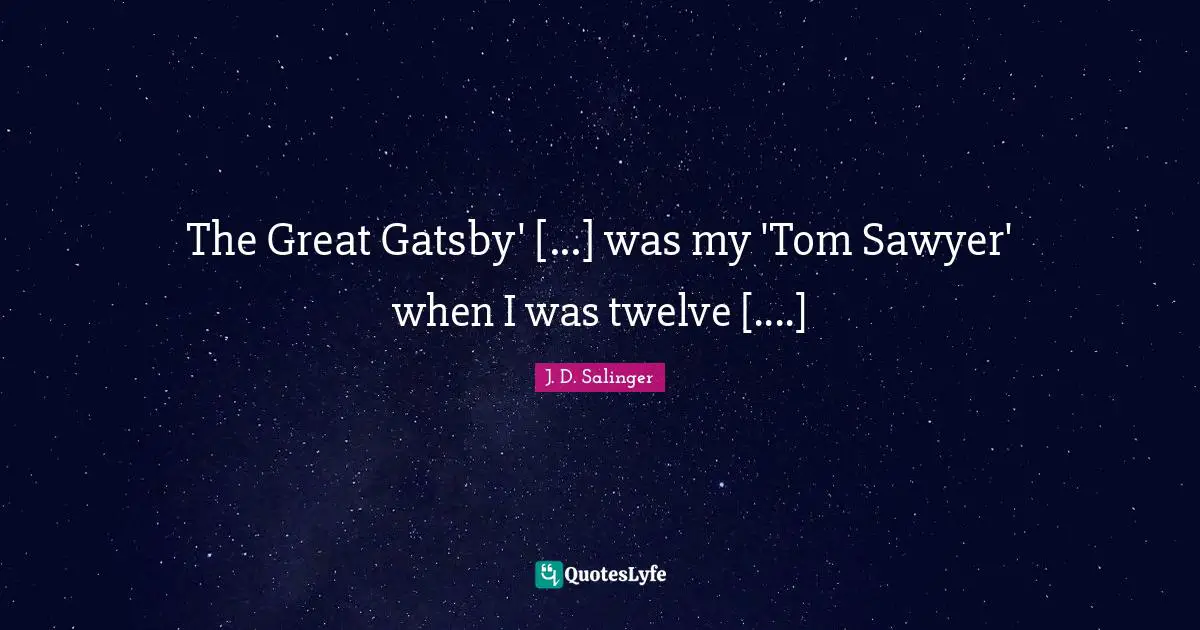 The Great Gatsby' [...] was my 'Tom Sawyer' when I was twelve [....]