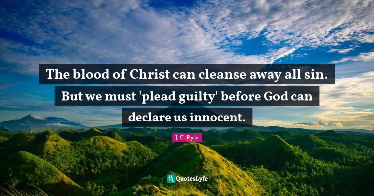 J. C. Ryle Quotes: The blood of Christ can cleanse away all sin. But we must 'plead guilty' before God can declare us innocent.