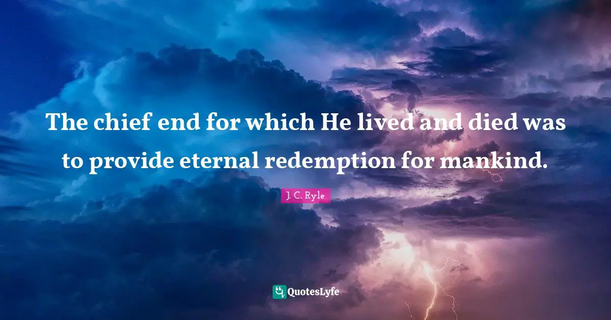 The chief end for which He lived and died was to provide eternal redemption for mankind.