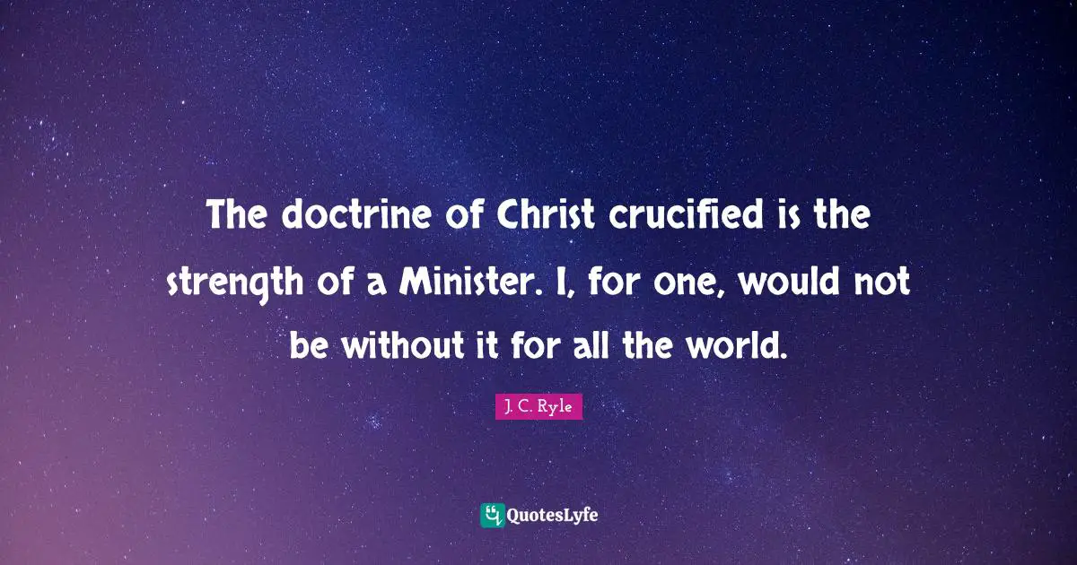 The doctrine of Christ crucified is the strength of a Minister. I, for one, would not be without it for all the world.