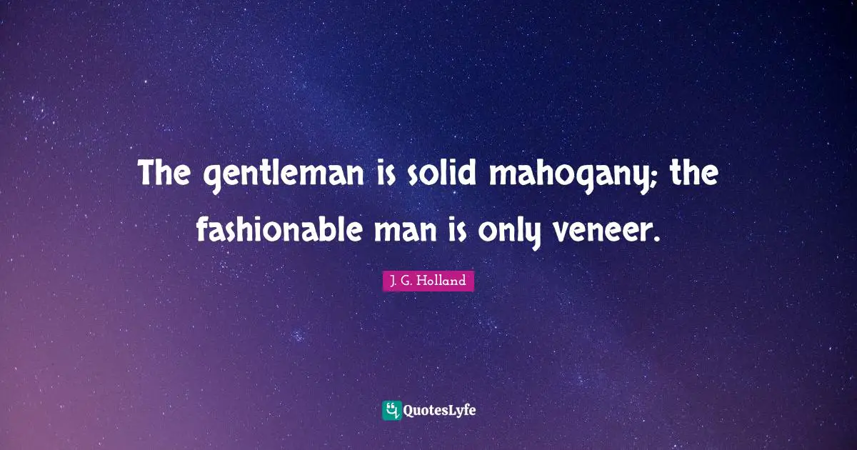 Fashionable Quotes: "The gentleman is solid mahogany; the fashionable man is only veneer."