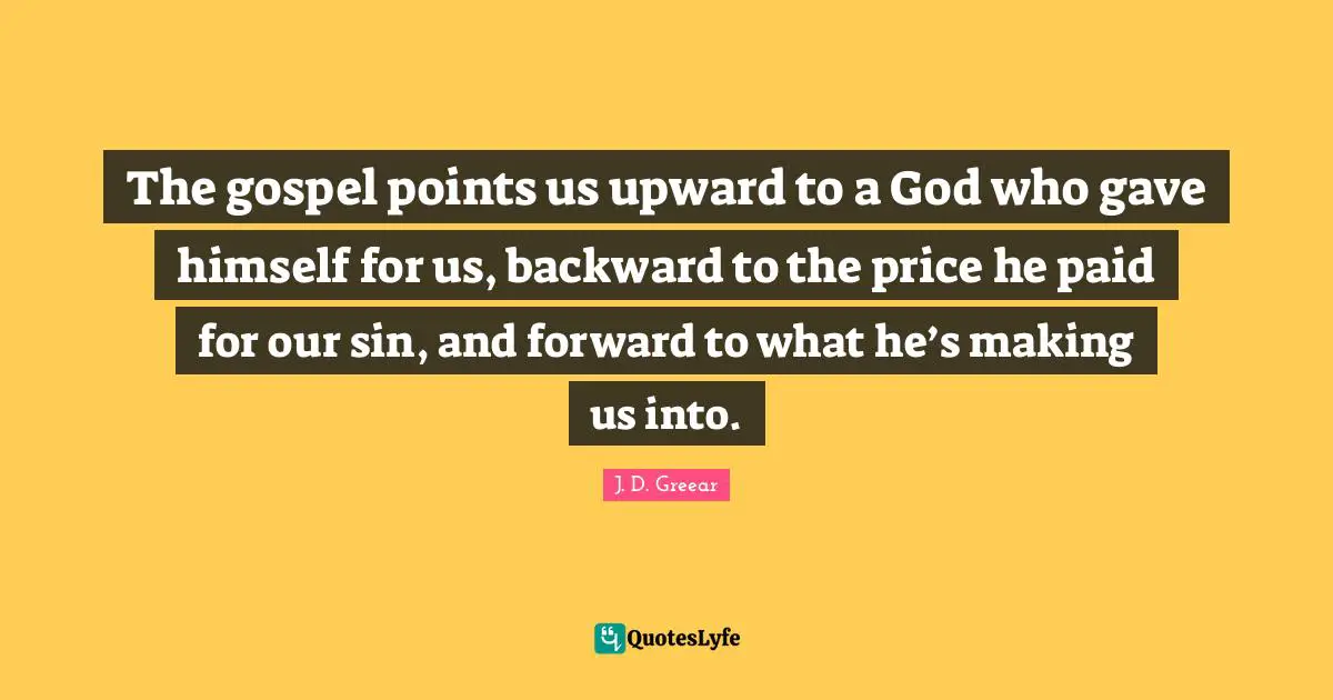 The gospel points us upward to a God who gave himself for us, backward to the price he paid for our sin, and forward to what he’s making us into.
