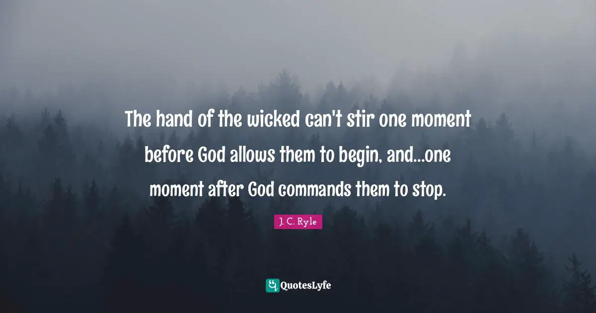 The hand of the wicked can't stir one moment before God allows them to begin, and...one moment after God commands them to stop.