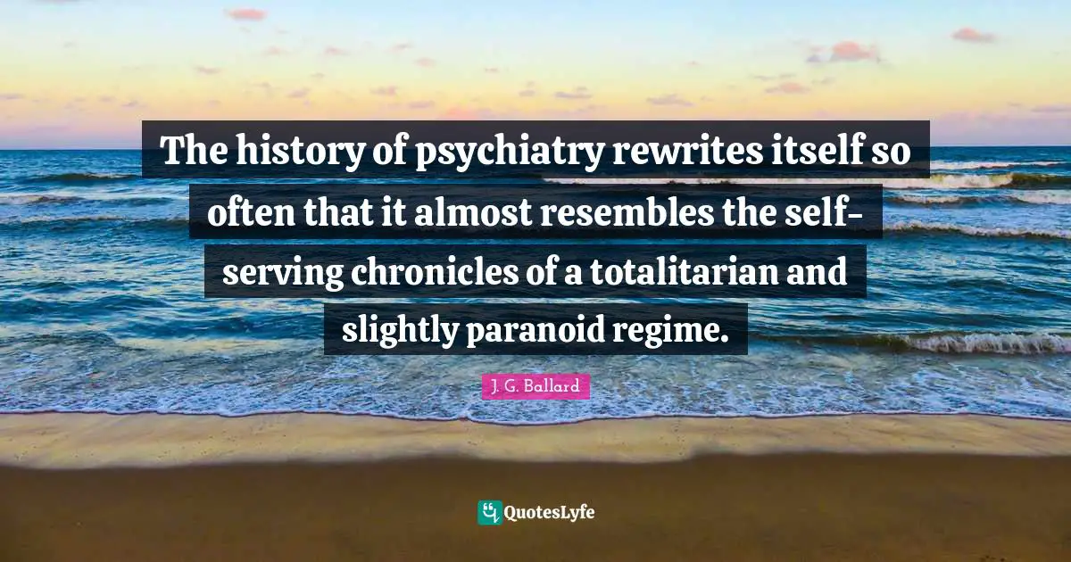 The history of psychiatry rewrites itself so often that it almost resembles the self-serving chronicles of a totalitarian and slightly paranoid regime.