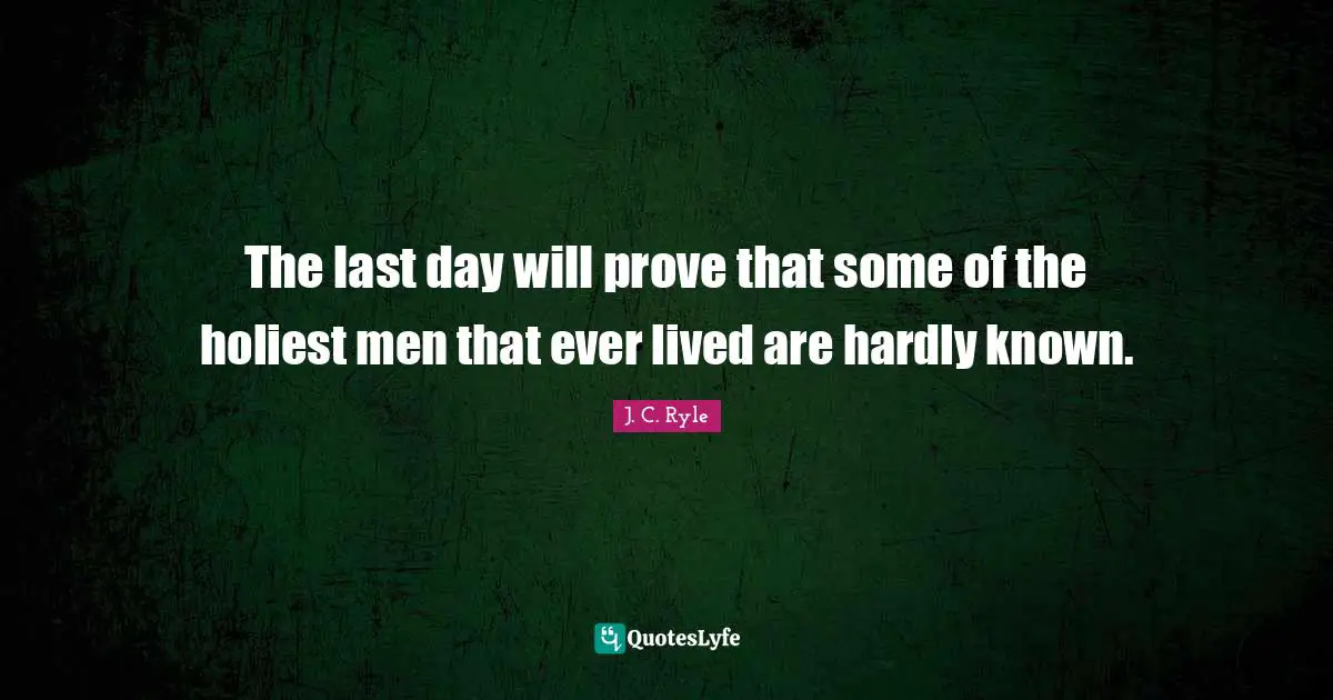 The last day will prove that some of the holiest men that ever lived are hardly known.