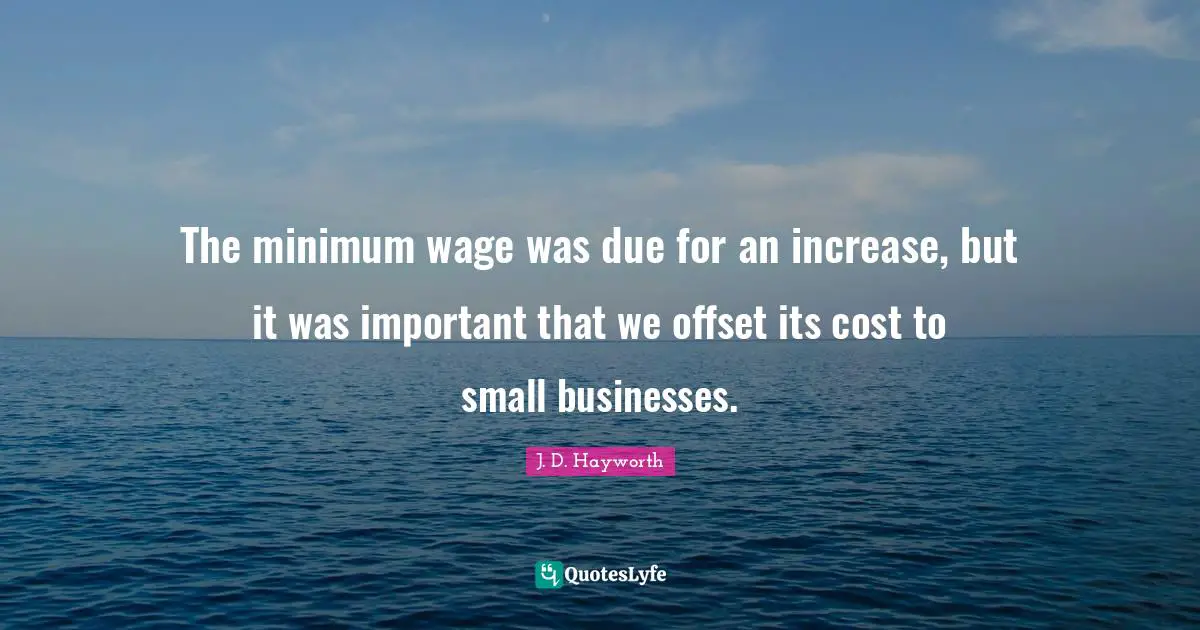 The minimum wage was due for an increase, but it was important that we offset its cost to small businesses.