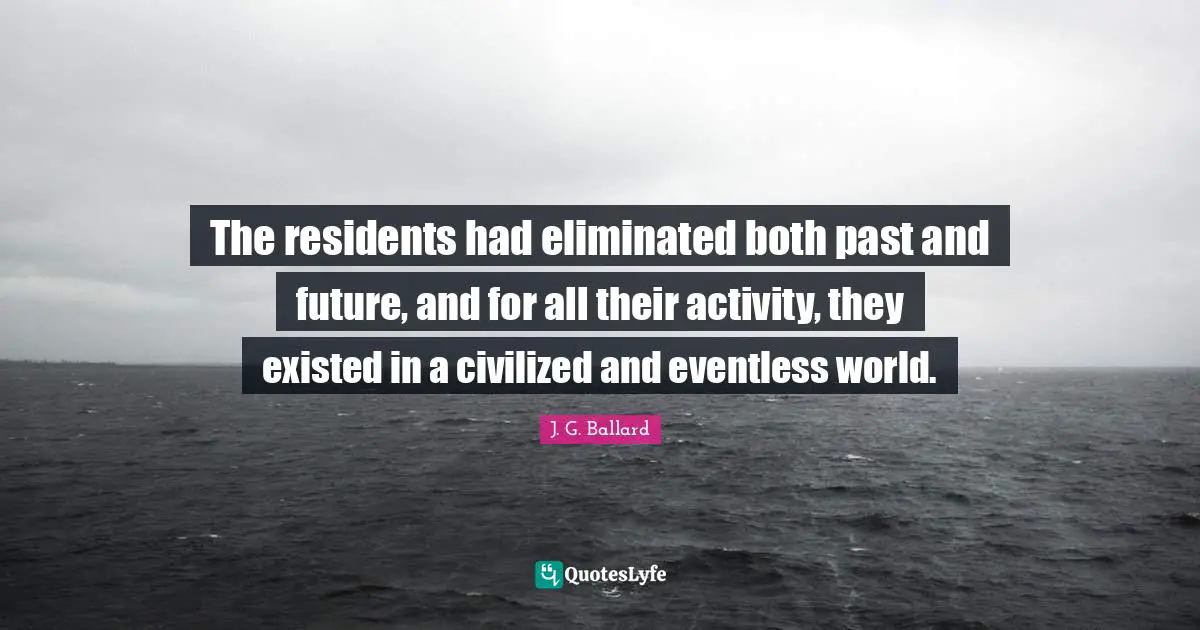 The residents had eliminated both past and future, and for all their activity, they existed in a civilized and eventless world.