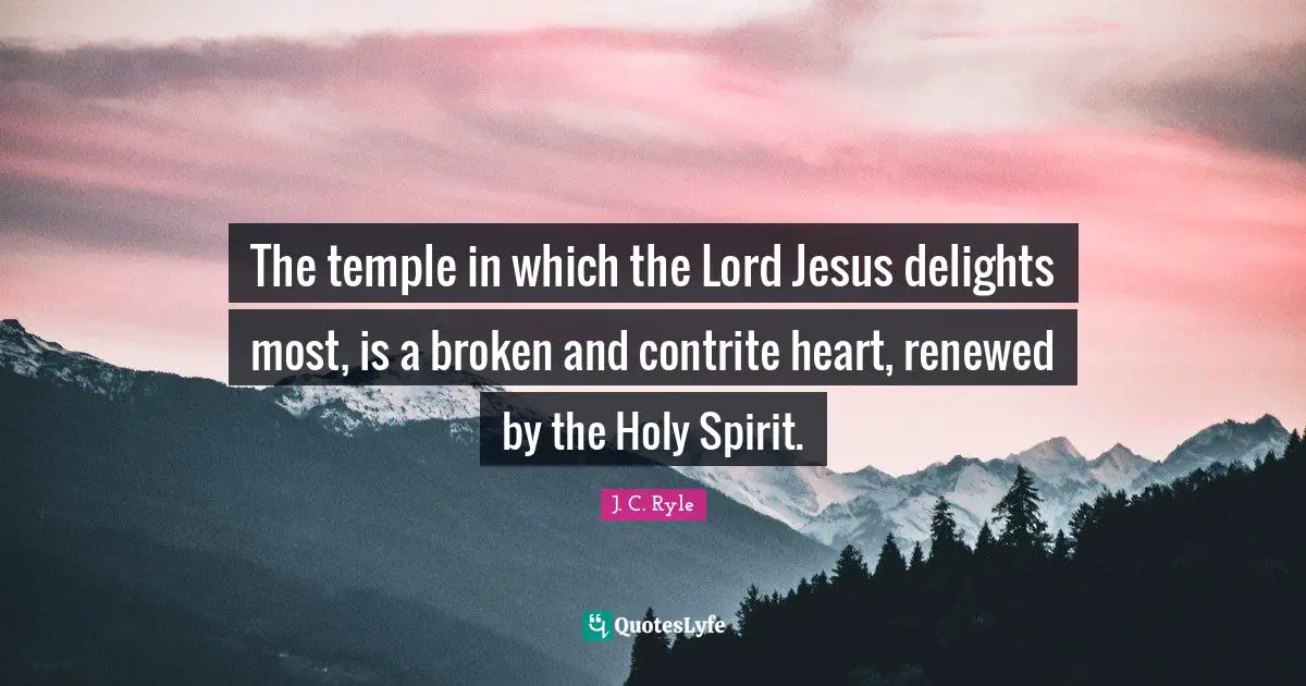 The temple in which the Lord Jesus delights most, is a broken and contrite heart, renewed by the Holy Spirit.