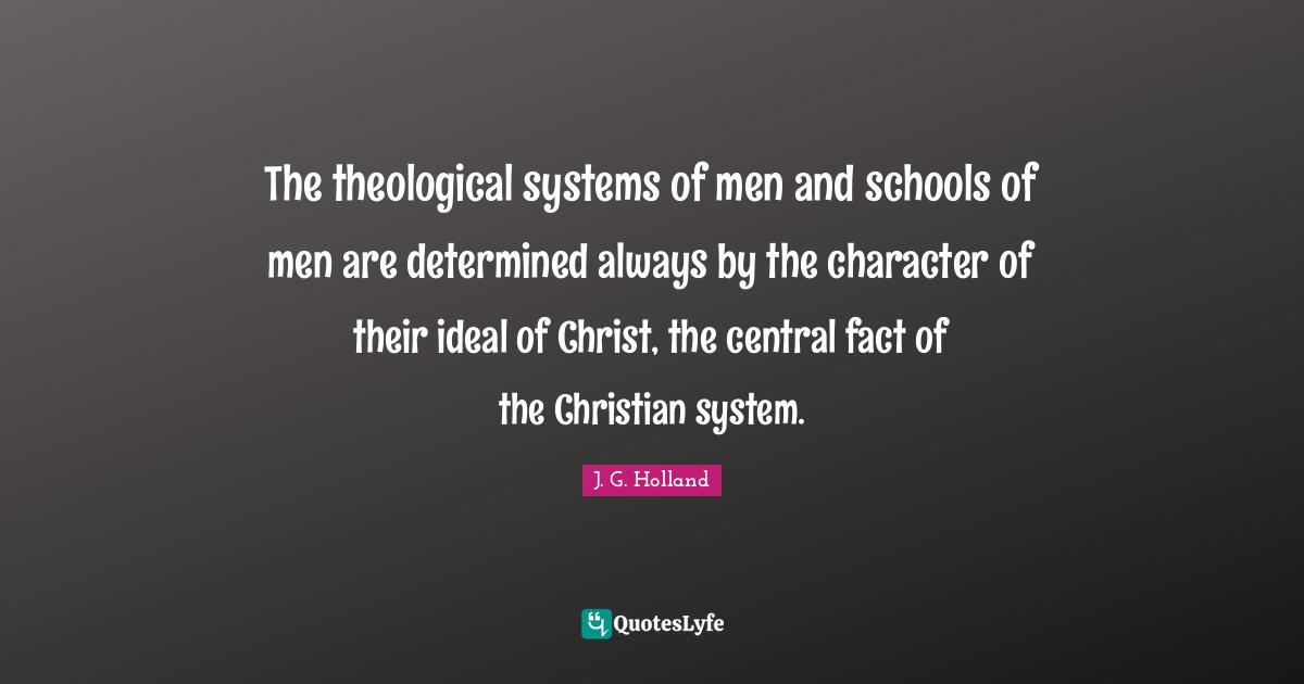The theological systems of men and schools of men are determined always by the character of their ideal of Christ, the central fact of the Christian system.