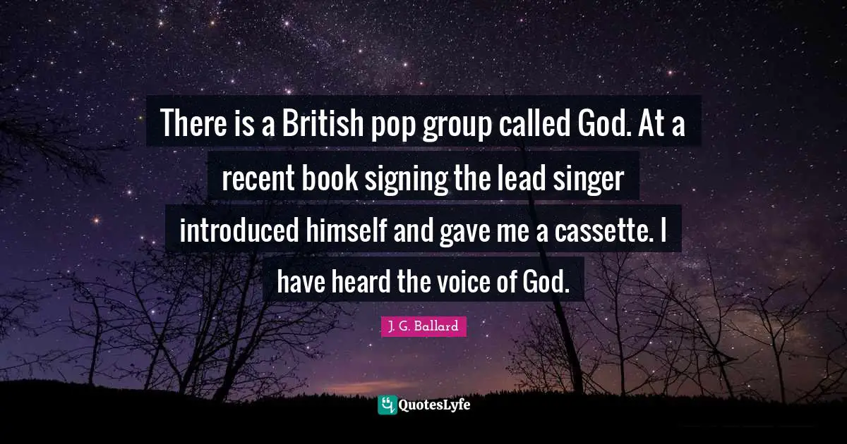 There is a British pop group called God. At a recent book signing the lead singer introduced himself and gave me a cassette. I have heard the voice of God.