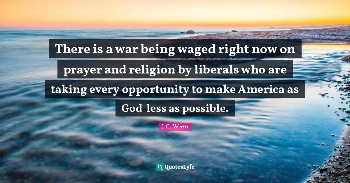 There is a war being waged right now on prayer and religion by liberals who are taking every opportunity to make America as God-less as possible.