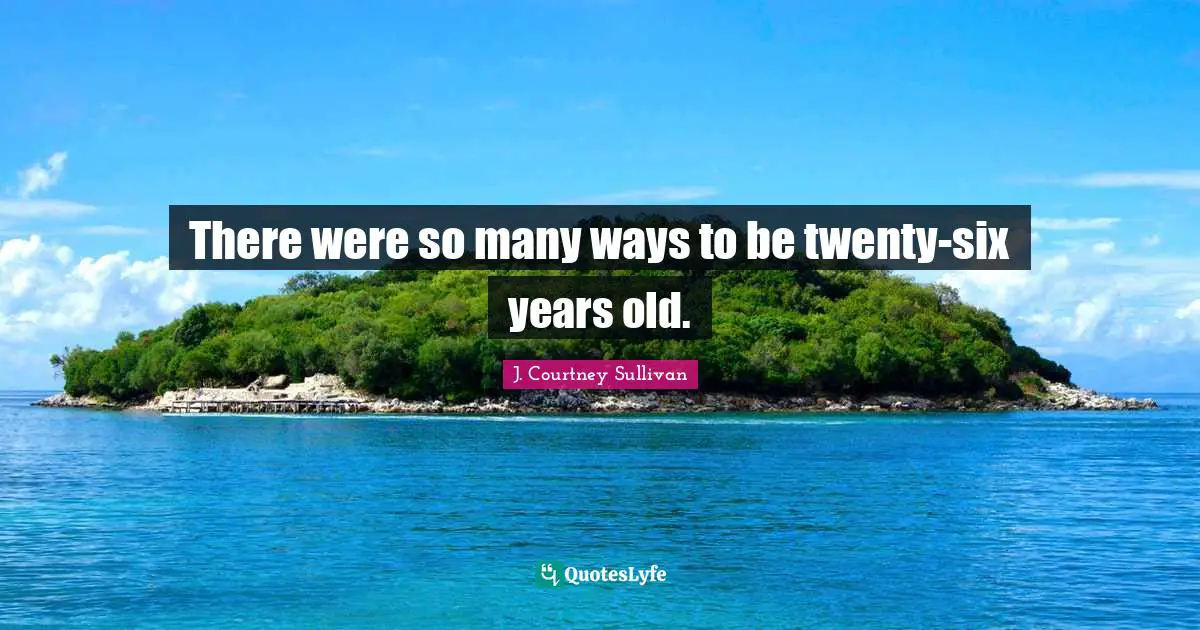 There were so many ways to be twenty-six years old.