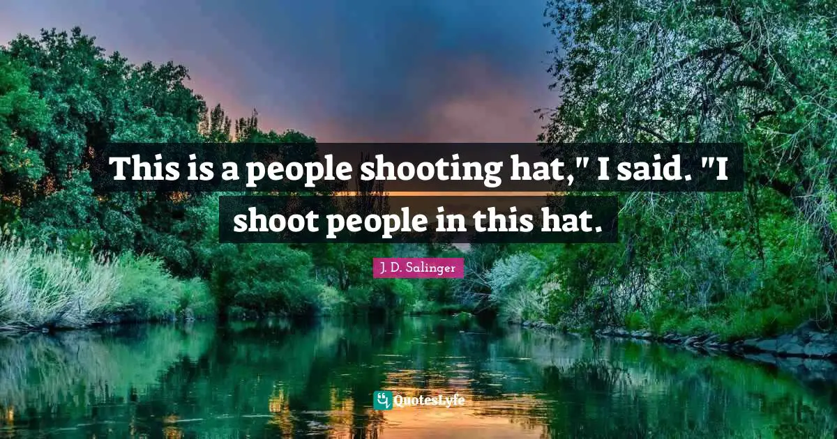 This is a people shooting hat," I said. "I shoot people in this hat.