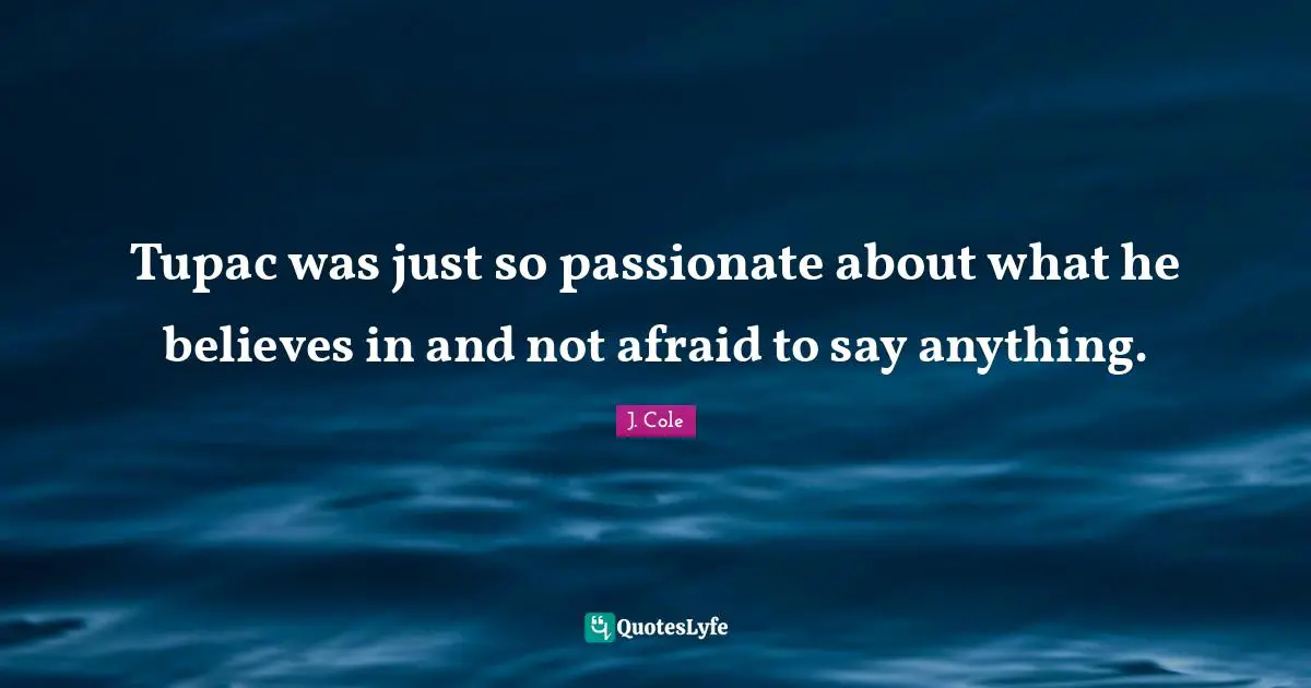 Not Afraid Quotes: "Tupac was just so passionate about what he believes in and not afraid to say anything."