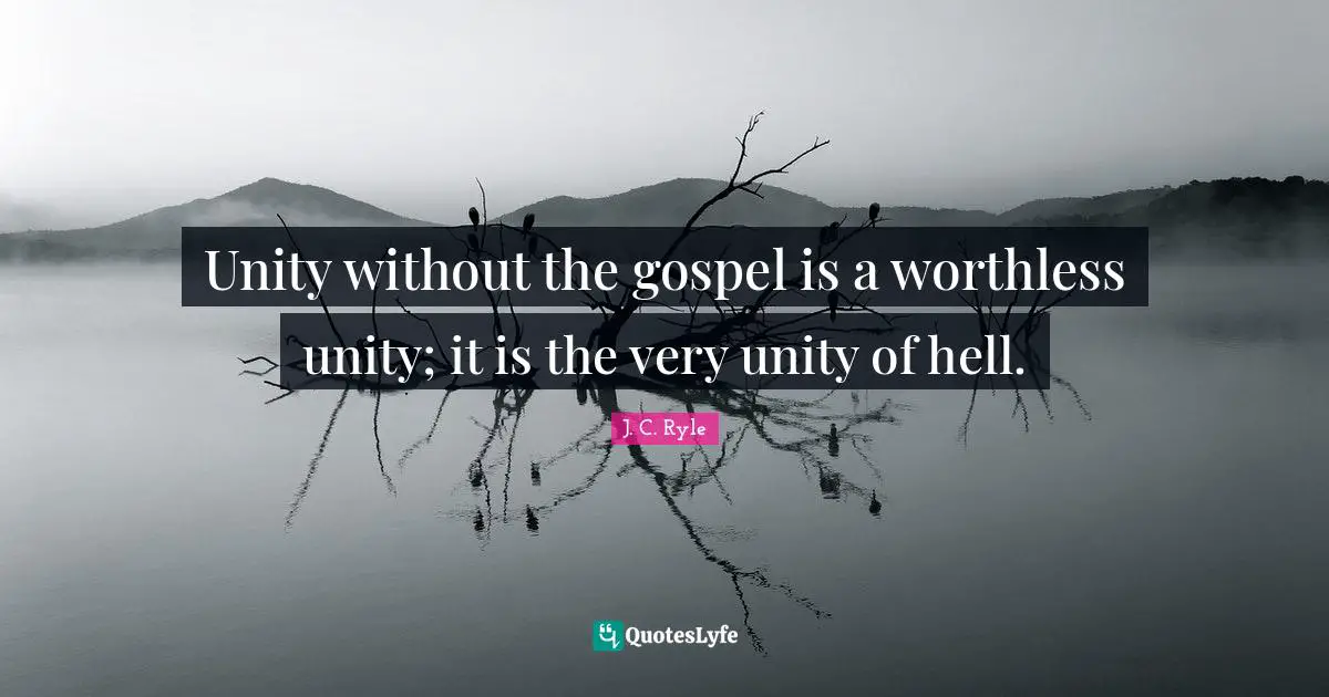 Unity without the gospel is a worthless unity; it is the very unity of hell.