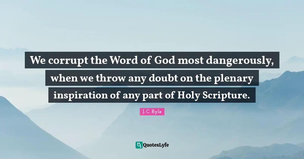 We corrupt the Word of God most dangerously, when we throw any doubt on the plenary inspiration of any part of Holy Scripture.