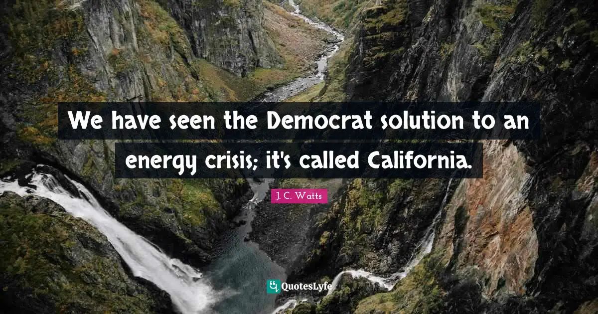 Democrat Quotes: "We have seen the Democrat solution to an energy crisis; it's called California."