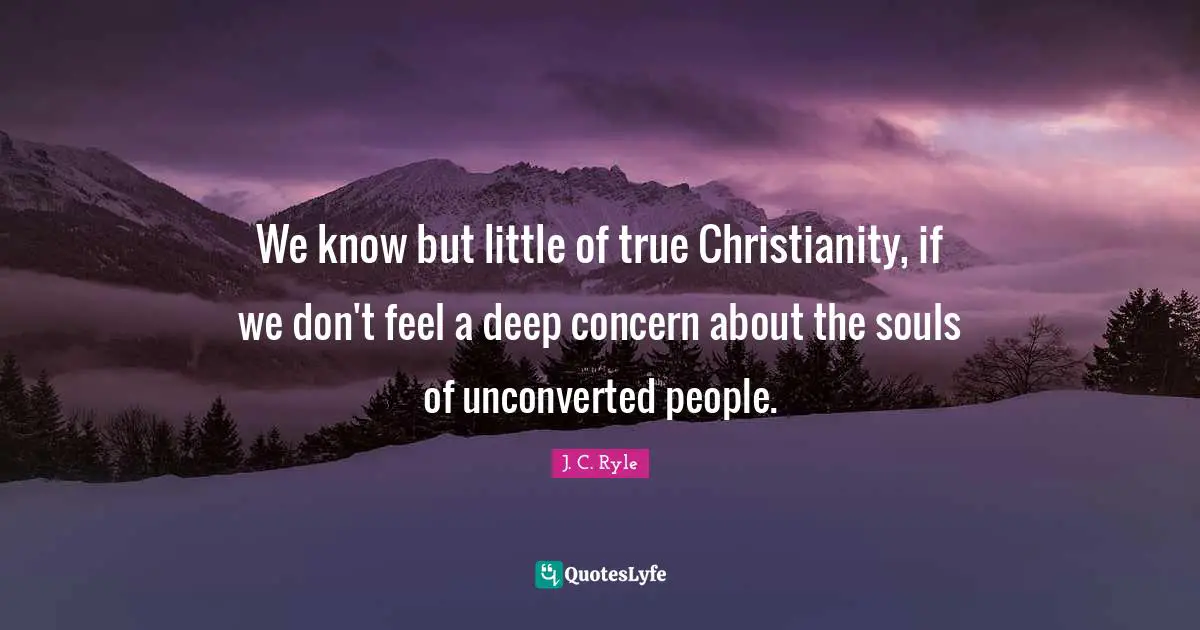 Concern Quotes: "We know but little of true Christianity, if we don't feel a deep concern about the souls of unconverted people."