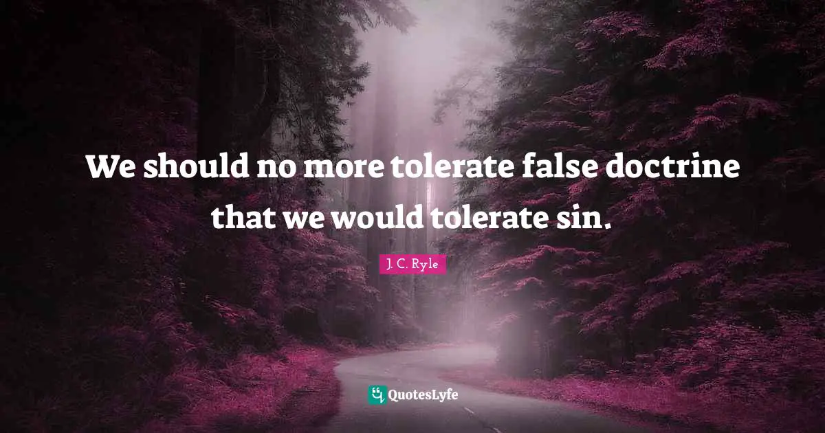 We should no more tolerate false doctrine that we would tolerate sin.