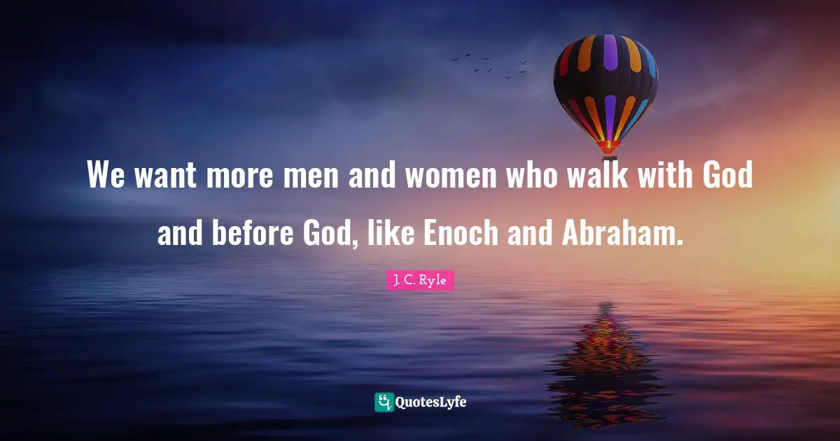 We want more men and women who walk with God and before God, like Enoch and Abraham.