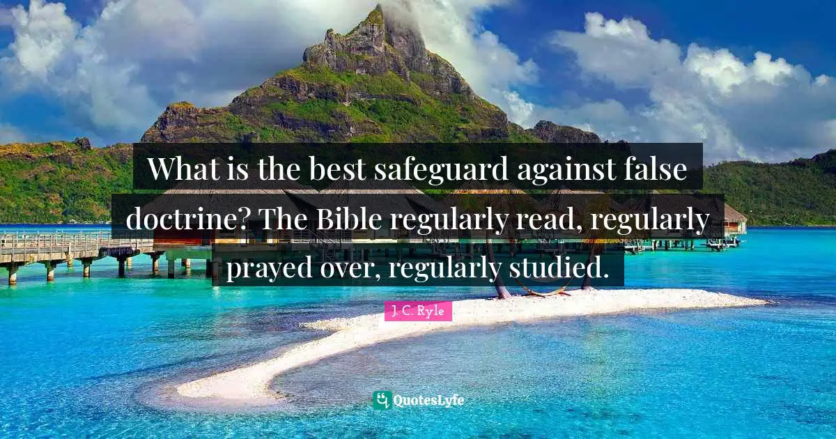 What is the best safeguard against false doctrine? The Bible regularly read, regularly prayed over, regularly studied.