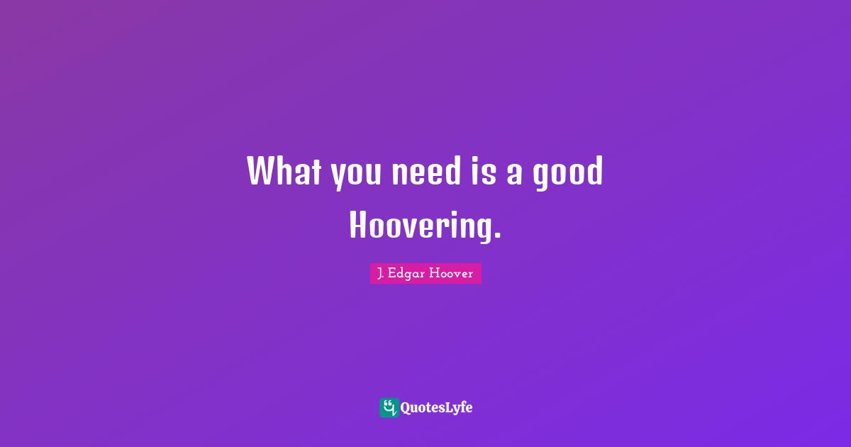 What you need is a good Hoovering.