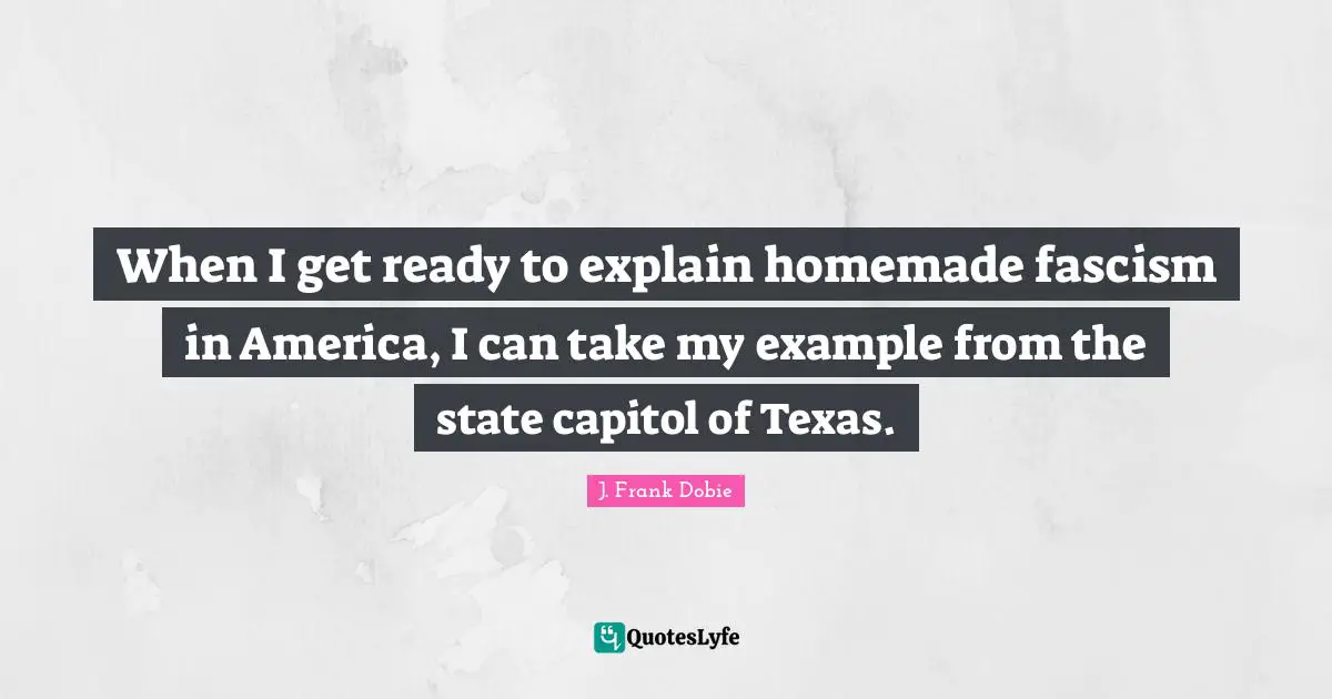 When I get ready to explain homemade fascism in America, I can take my example from the state capitol of Texas.