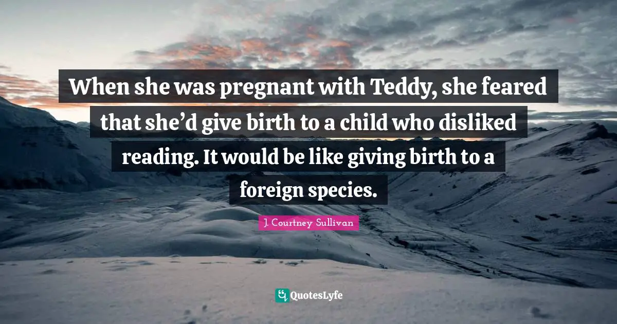 When she was pregnant with Teddy, she feared that she’d give birth to a child who disliked reading. It would be like giving birth to a foreign species.