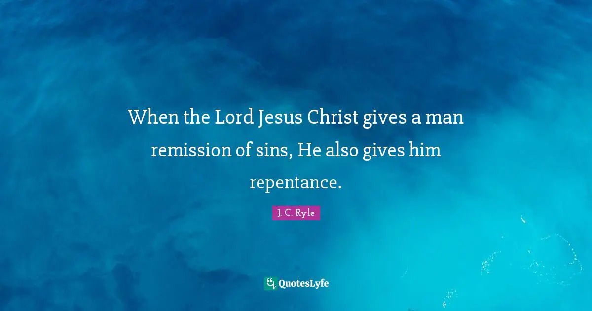 When the Lord Jesus Christ gives a man remission of sins, He also gives him repentance.