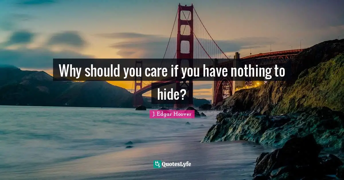 Why should you care if you have nothing to hide?... Quote by J. Edgar