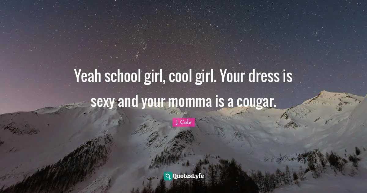 Momma Quotes: "Yeah school girl, cool girl. Your dress is sexy and your momma is a cougar."