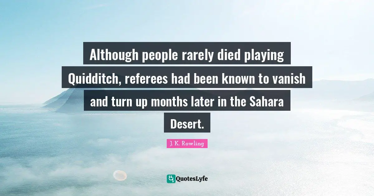 Although people rarely died playing Quidditch, referees had been known to vanish and turn up months later in the Sahara Desert.