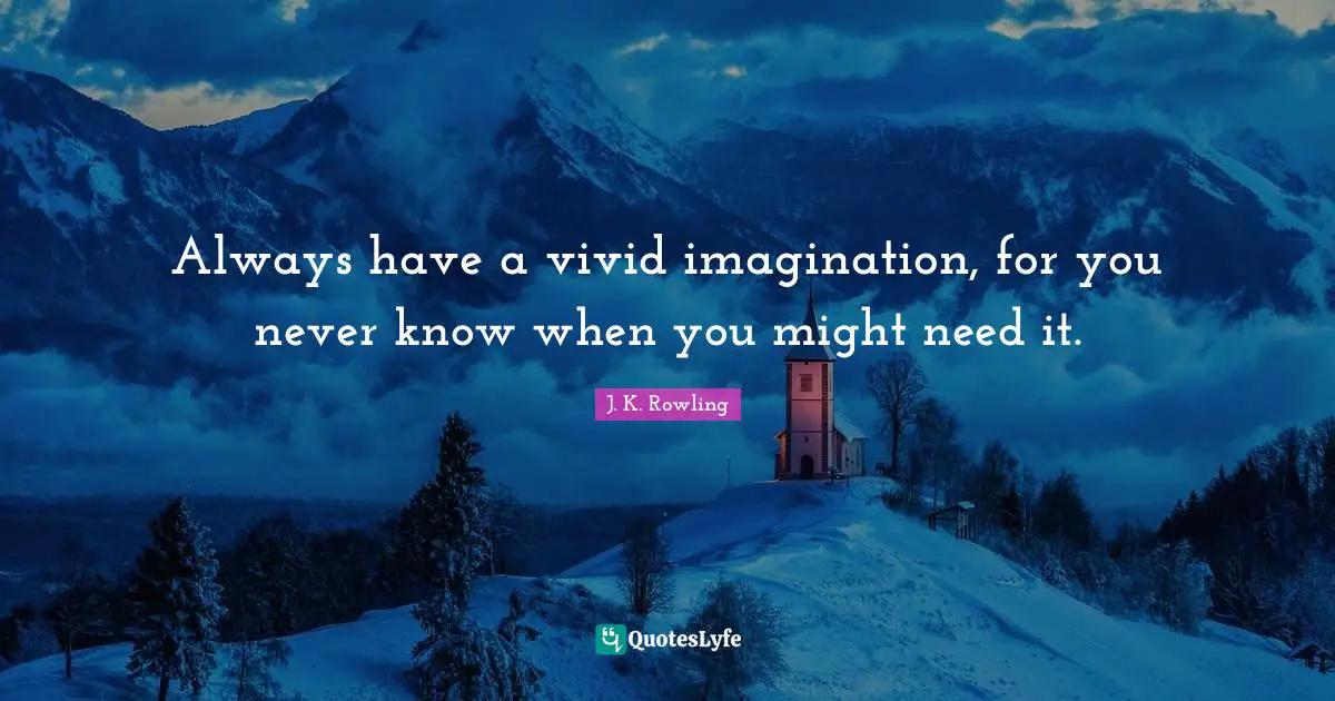 Vivid Quotes: "Always have a vivid imagination, for you never know when you might need it."