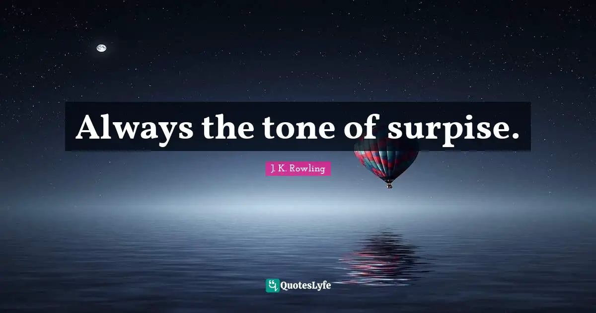 Always the tone of surpise.