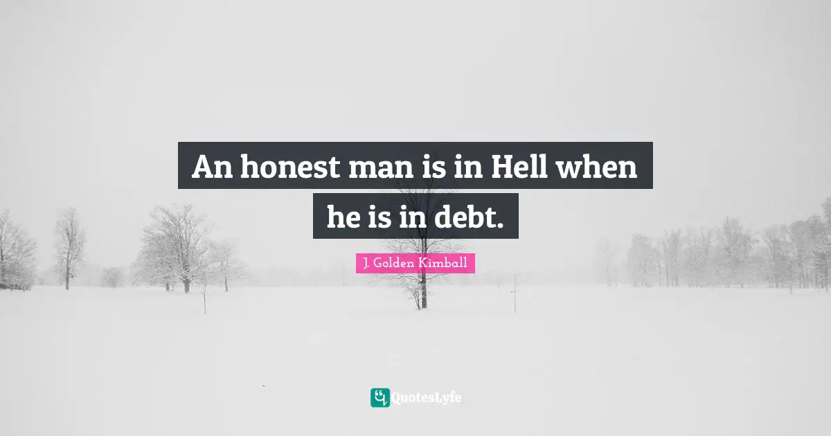 An honest man is in Hell when he is in debt.