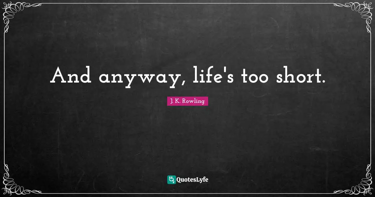 And anyway, life's too short.